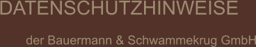 DATENSCHUTZHINWEISE  der Bauermann & Schwammekrug GmbH